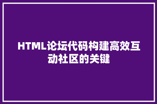 HTML论坛代码构建高效互动社区的关键