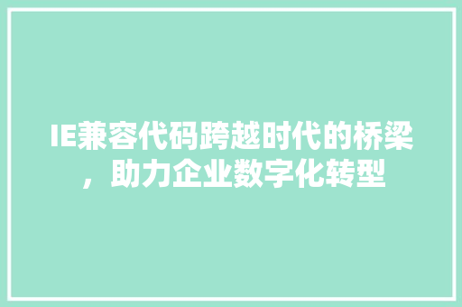 IE兼容代码跨越时代的桥梁，助力企业数字化转型