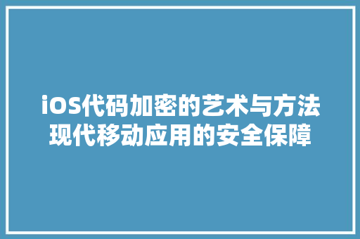 iOS代码加密的艺术与方法现代移动应用的安全保障