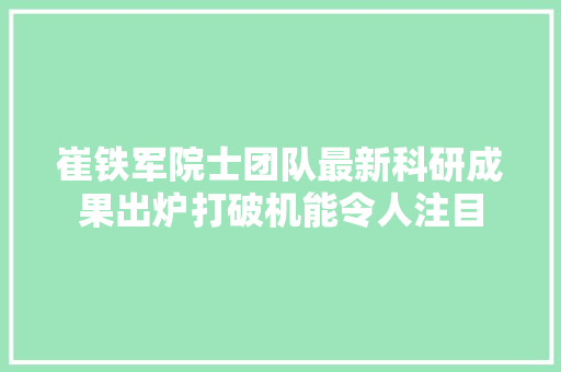 崔铁军院士团队最新科研成果出炉打破机能令人注目