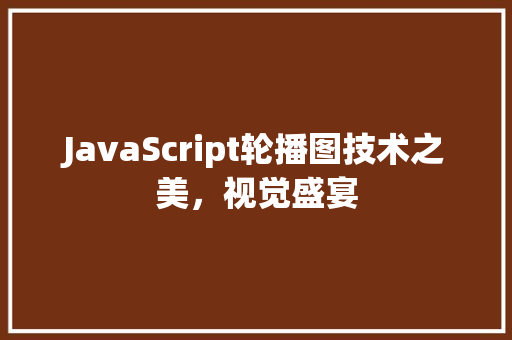 JavaScript轮播图技术之美，视觉盛宴