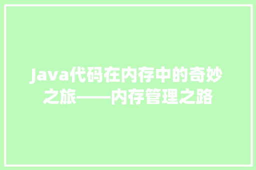 Java代码在内存中的奇妙之旅——内存管理之路