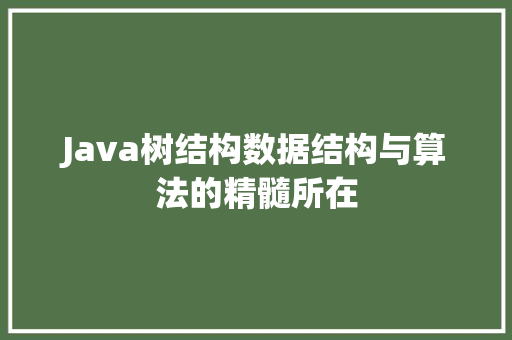 Java树结构数据结构与算法的精髓所在