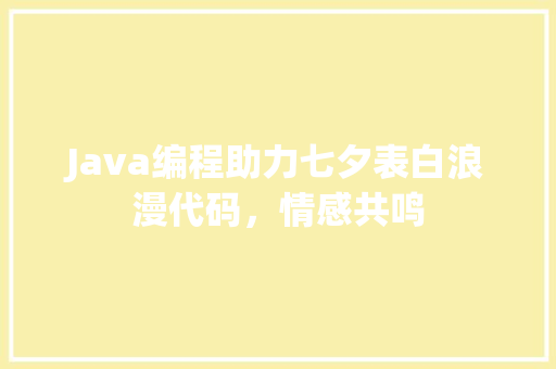 Java编程助力七夕表白浪漫代码，情感共鸣