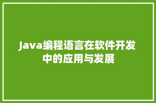 Java编程语言在软件开发中的应用与发展