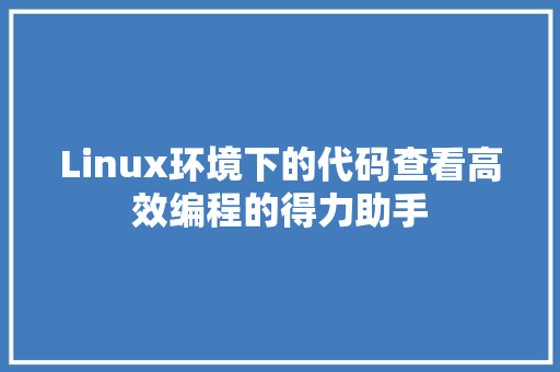Linux环境下的代码查看高效编程的得力助手