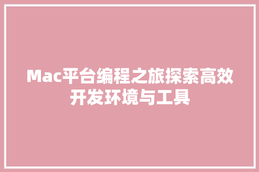 Mac平台编程之旅探索高效开发环境与工具