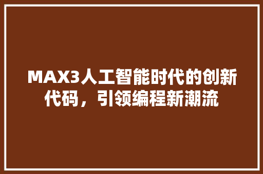 MAX3人工智能时代的创新代码，引领编程新潮流