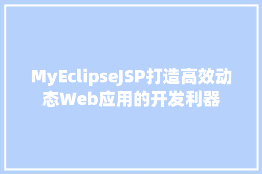 MyEclipseJSP打造高效动态Web应用的开发利器