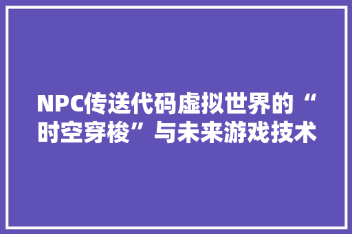 NPC传送代码虚拟世界的“时空穿梭”与未来游戏技术的发展