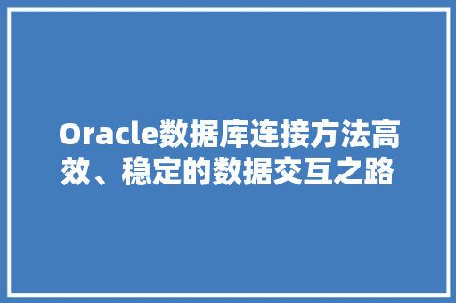 Oracle数据库连接方法高效、稳定的数据交互之路