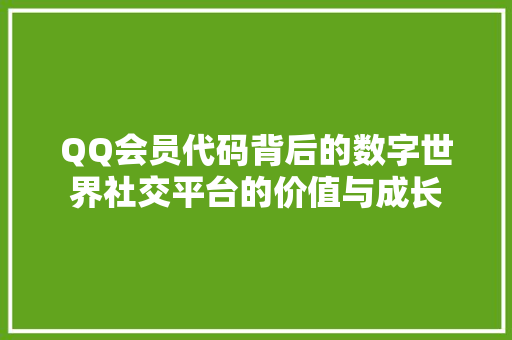 QQ会员代码背后的数字世界社交平台的价值与成长