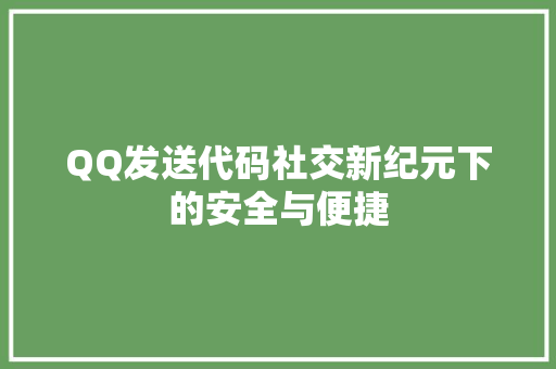 QQ发送代码社交新纪元下的安全与便捷