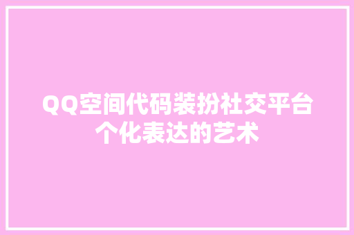 QQ空间代码装扮社交平台个化表达的艺术