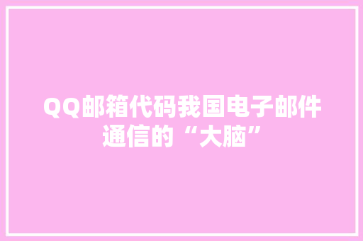 QQ邮箱代码我国电子邮件通信的“大脑”