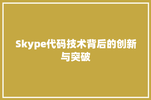 Skype代码技术背后的创新与突破