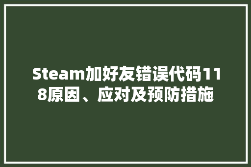 Steam加好友错误代码118原因、应对及预防措施