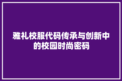 雅礼校服代码传承与创新中的校园时尚密码