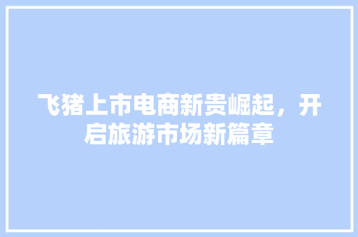 飞猪上市电商新贵崛起，开启旅游市场新篇章