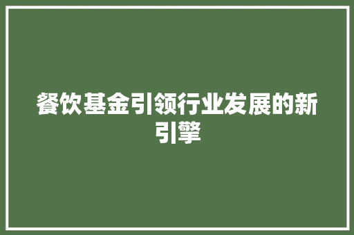 餐饮基金引领行业发展的新引擎