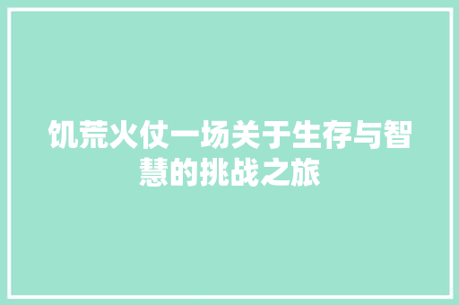 饥荒火仗一场关于生存与智慧的挑战之旅