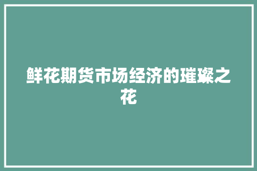 鲜花期货市场经济的璀璨之花