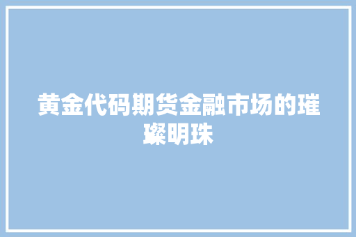 黄金代码期货金融市场的璀璨明珠