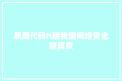 黑鹰代码H版我国网络安全新篇章