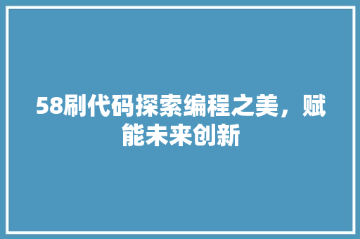 58刷代码探索编程之美，赋能未来创新