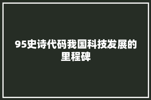95史诗代码我国科技发展的里程碑