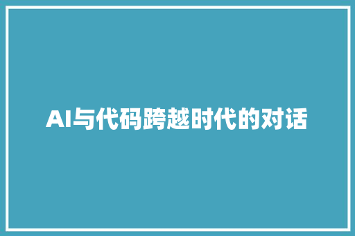 AI与代码跨越时代的对话