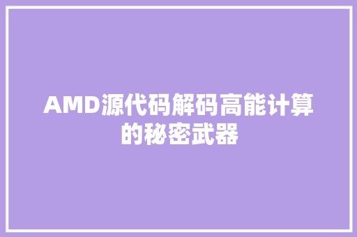 AMD源代码解码高能计算的秘密武器