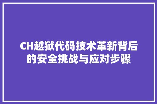 CH越狱代码技术革新背后的安全挑战与应对步骤
