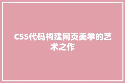 CSS代码构建网页美学的艺术之作