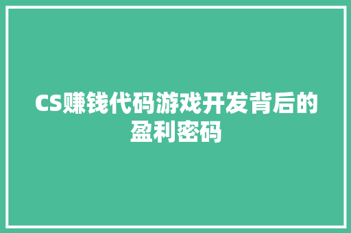 CS赚钱代码游戏开发背后的盈利密码