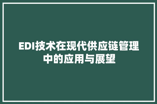 EDI技术在现代供应链管理中的应用与展望