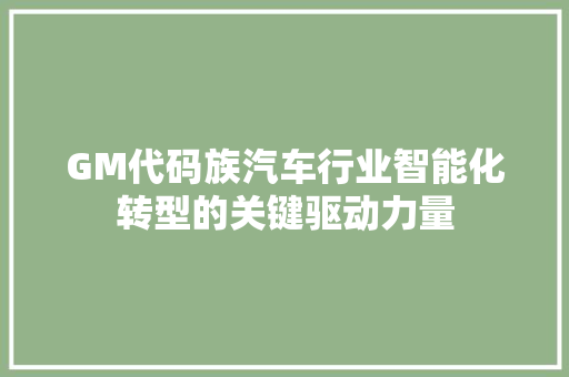 GM代码族汽车行业智能化转型的关键驱动力量