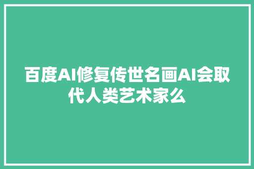 百度AI修复传世名画AI会取代人类艺术家么