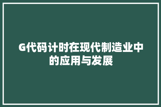 G代码计时在现代制造业中的应用与发展