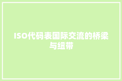 ISO代码表国际交流的桥梁与纽带