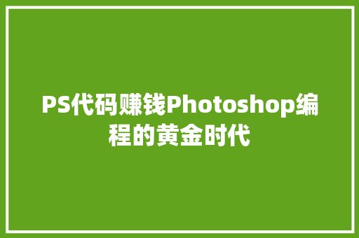 PS代码赚钱Photoshop编程的黄金时代