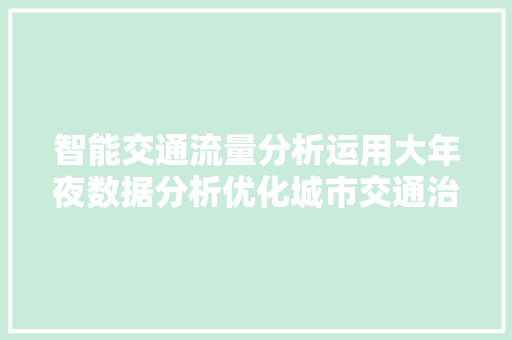 智能交通流量分析运用大年夜数据分析优化城市交通治理