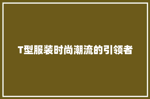 T型服装时尚潮流的引领者