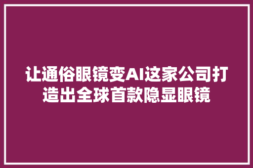 让通俗眼镜变AI这家公司打造出全球首款隐显眼镜