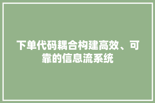 下单代码耦合构建高效、可靠的信息流系统