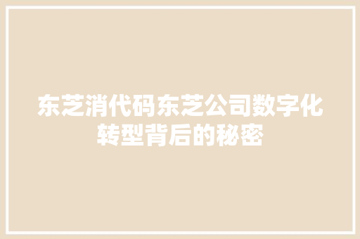 东芝消代码东芝公司数字化转型背后的秘密