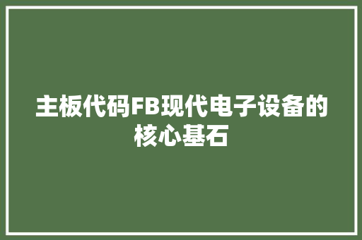 主板代码FB现代电子设备的核心基石