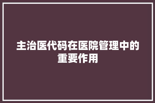主治医代码在医院管理中的重要作用