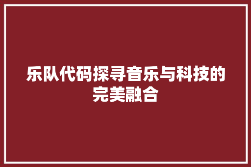 乐队代码探寻音乐与科技的完美融合