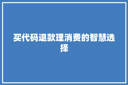 买代码退款理消费的智慧选择